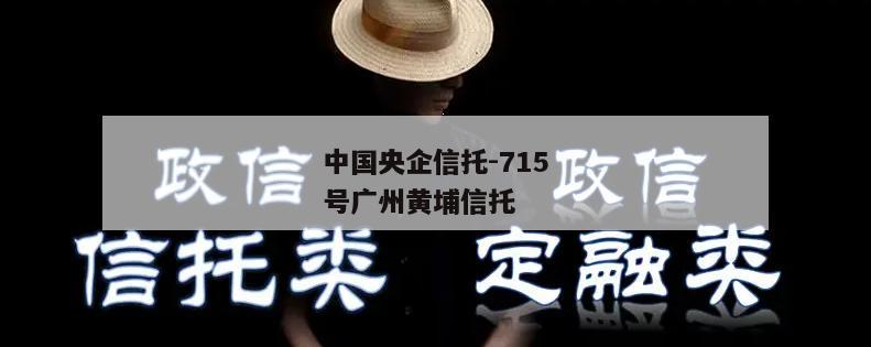 中国央企信托-715号广州黄埔信托