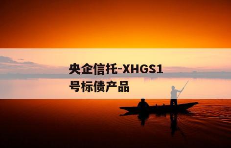 央企信托-XHGS1号标债产品 央企信托-XHGS1号标债产品