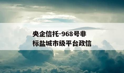 央企信托-968号非标盐城市级平台政信