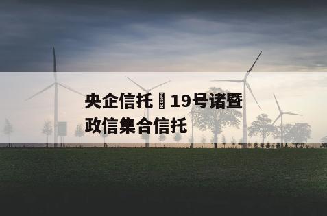 央企信托•19号诸暨政信集合信托