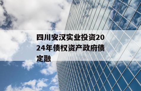 四川安汉实业投资2024年债权资产政府债定融