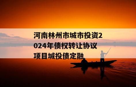 河南林州市城市投资2024年债权转让协议项目城投债定融