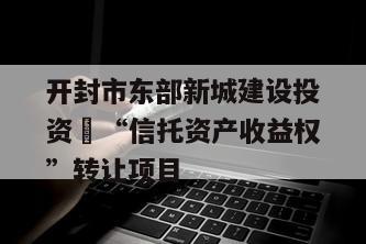 开封市东部新城建设投资 “信托资产收益权”转让项目