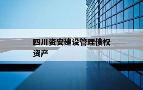 四川资安建设管理债权资产