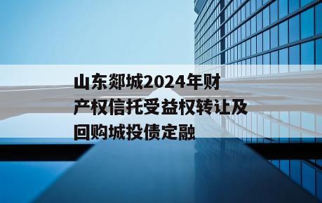 山东郯城2024年财产权信托受益权转让及回购城投债定融 山东郯城2024年财产权信托受益权转让及回购城投债定融
