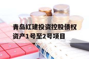 青岛红建投资控股债权资产1号至2号项目