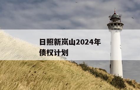 日照新岚山2024年债权计划