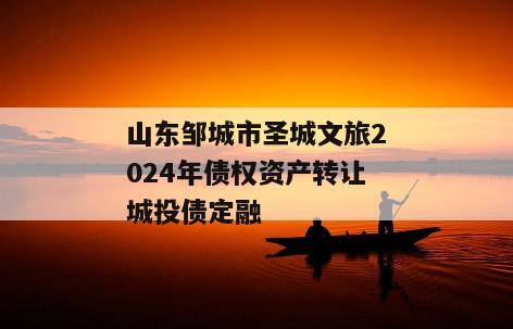 山东邹城市圣城文旅2024年债权资产转让城投债定融