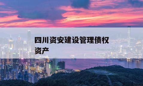 四川资安建设管理债权资产