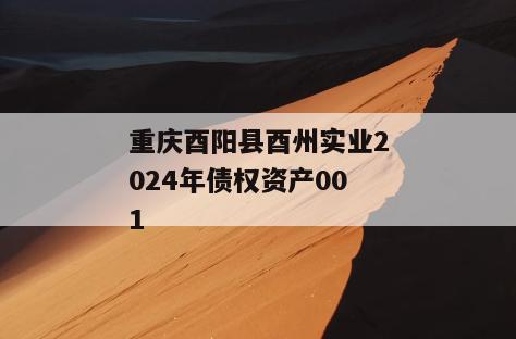 重庆酉阳县酉州实业2024年债权资产001 重庆酉阳县酉州实业2024年债权资产001