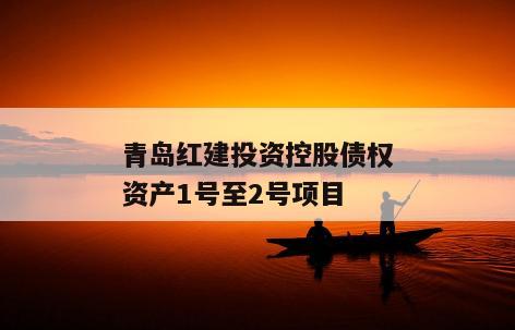 青岛红建投资控股债权资产1号至2号项目