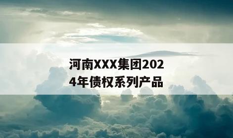 河南XXX集团2024年债权系列产品