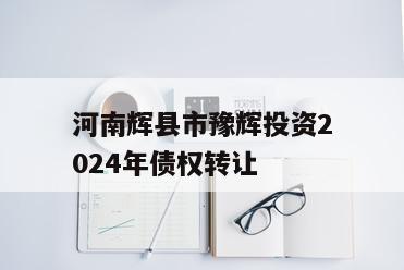 河南辉县市豫辉投资2024年债权转让