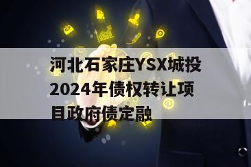 河北石家庄YSX城投2024年债权转让项目政府债定融