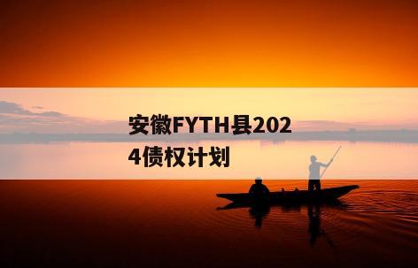 安徽FYTH县2024债权计划