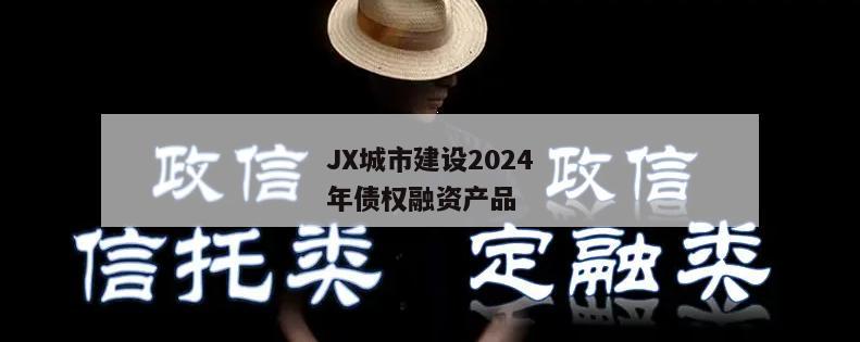 JX城市建设2024年债权融资产品