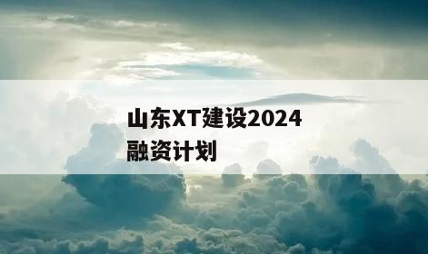 山东XT建设2024融资计划