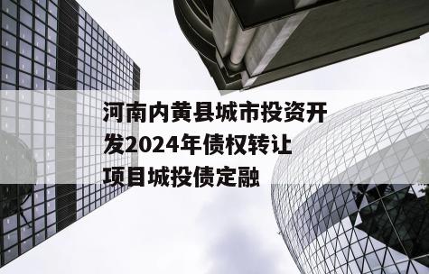河南内黄县城市投资开发2024年债权转让项目城投债定融