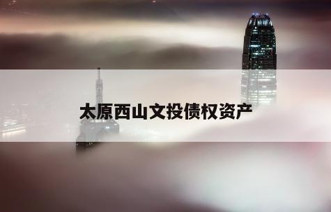 太原西山文投债权资产
