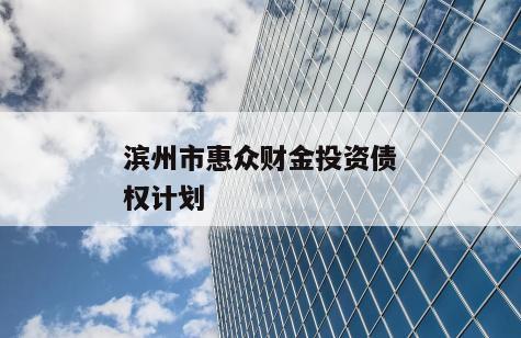 滨州市惠众财金投资债权计划