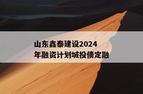 山东鑫泰建设2024年融资计划城投债定融
