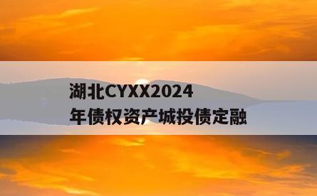 湖北CYXX2024年债权资产城投债定融